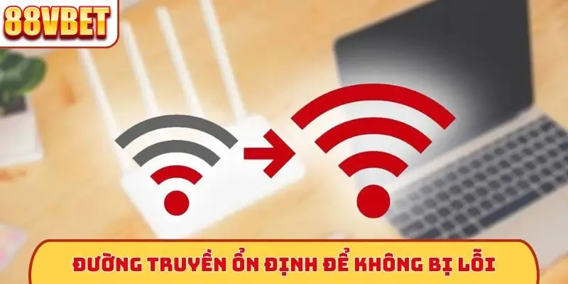 Đường truyền ổn định để không bị lỗi