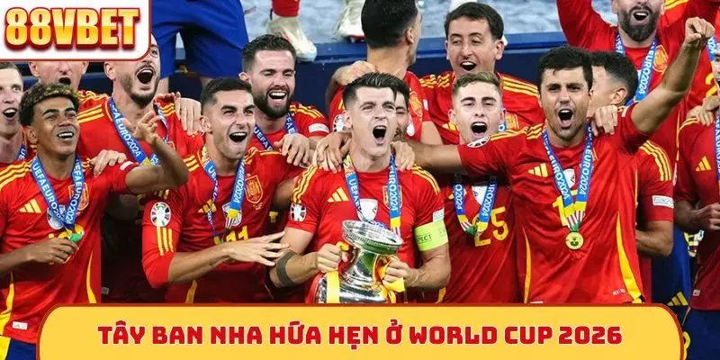 Tây Ban Nha hứa hẹn ở World Cup 2026